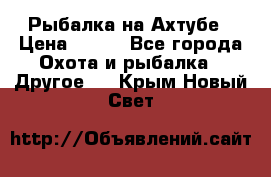 Рыбалка на Ахтубе › Цена ­ 500 - Все города Охота и рыбалка » Другое   . Крым,Новый Свет